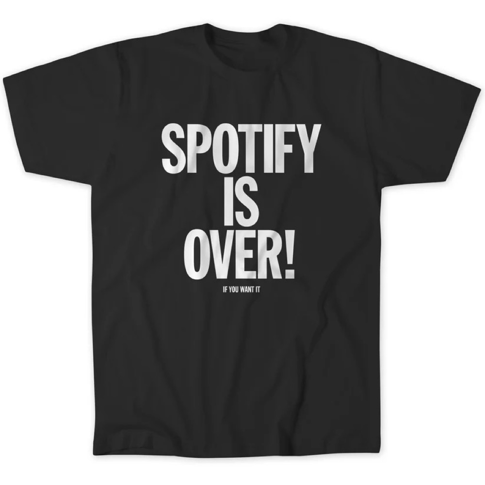 'Spotify Is Over! (If You Want It)' t-shirt from the #DisarmSpotify campaign